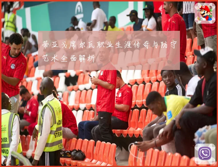 蒂亚戈席尔瓦职业生涯传奇与防守艺术全面解析