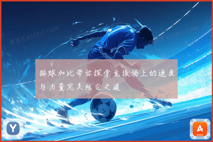 排球加比带你探索竞技场上的速度与力量完美结合之道