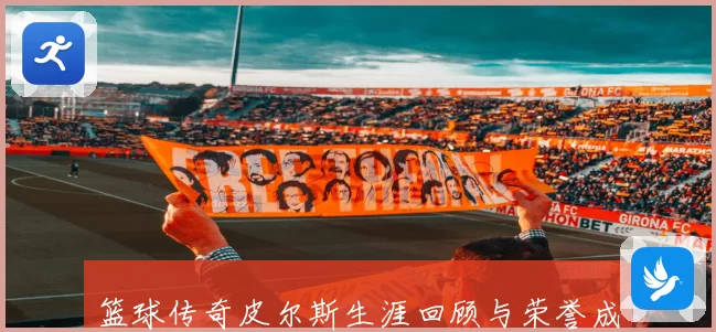 篮球传奇皮尔斯生涯回顾与荣誉成就全解析