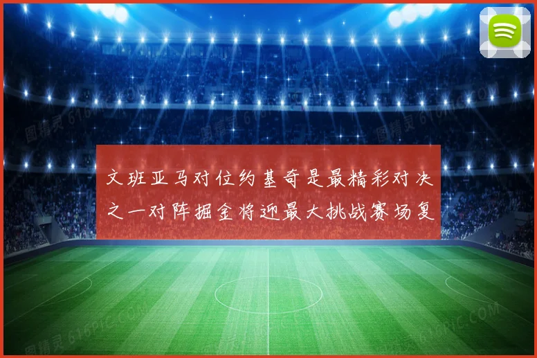 文班亚马对位约基奇是最精彩对决之一对阵掘金将迎最大挑战赛场复盘
