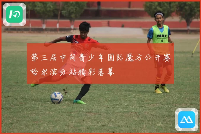 第三届中匈青少年国际魔方公开赛哈尔滨分站精彩落幕