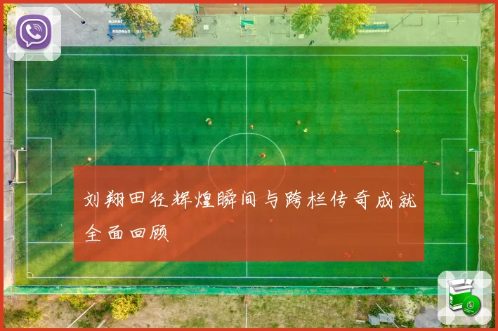 刘翔田径辉煌瞬间与跨栏传奇成就全面回顾