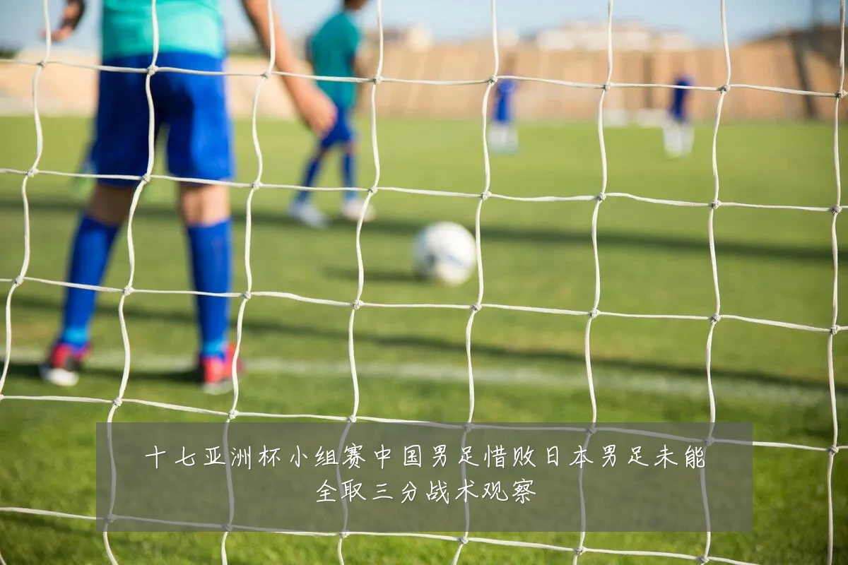 十七亚洲杯小组赛中国男足惜败日本男足未能全取三分战术观察