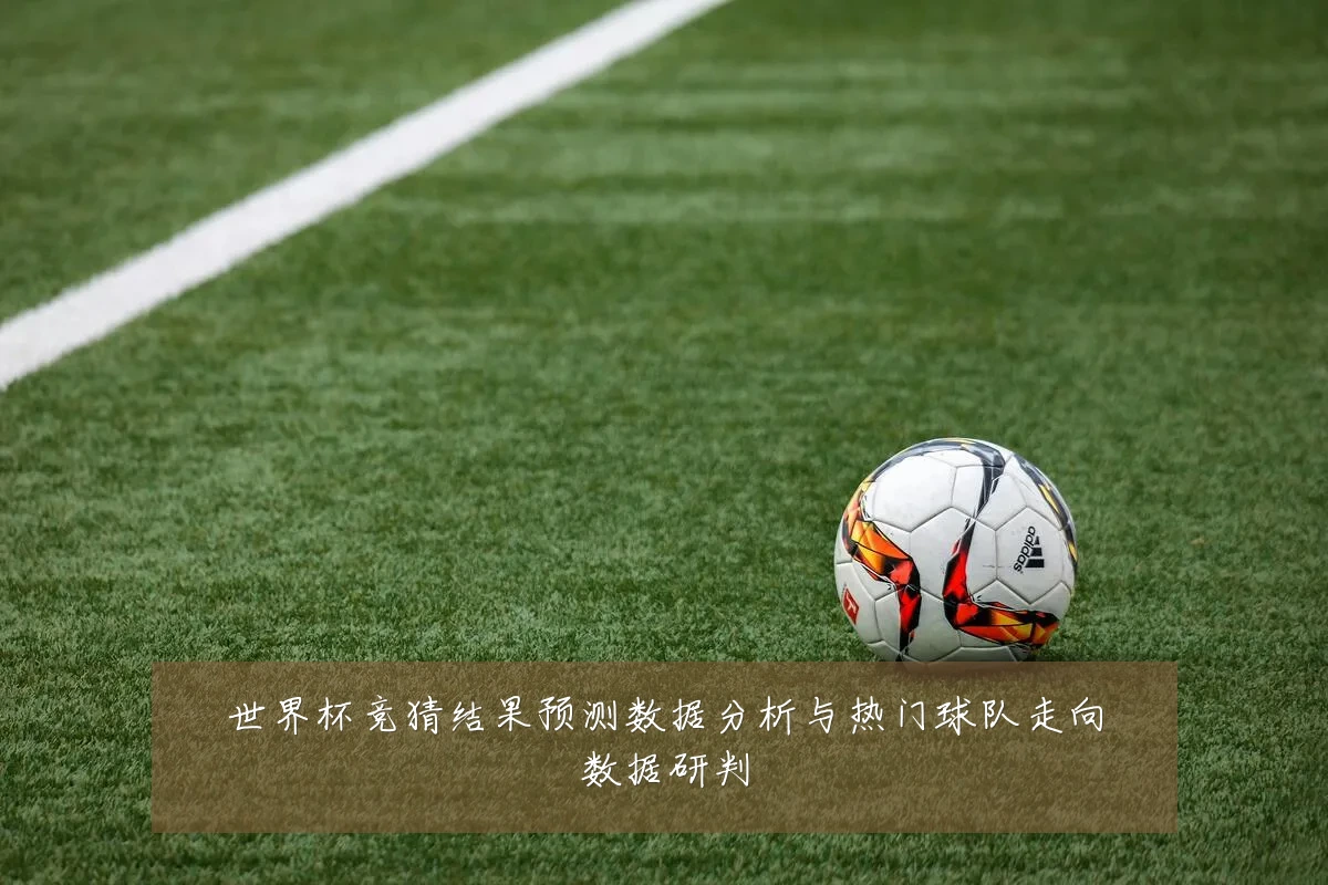 世界杯竞猜结果预测数据分析与热门球队走向数据研判
