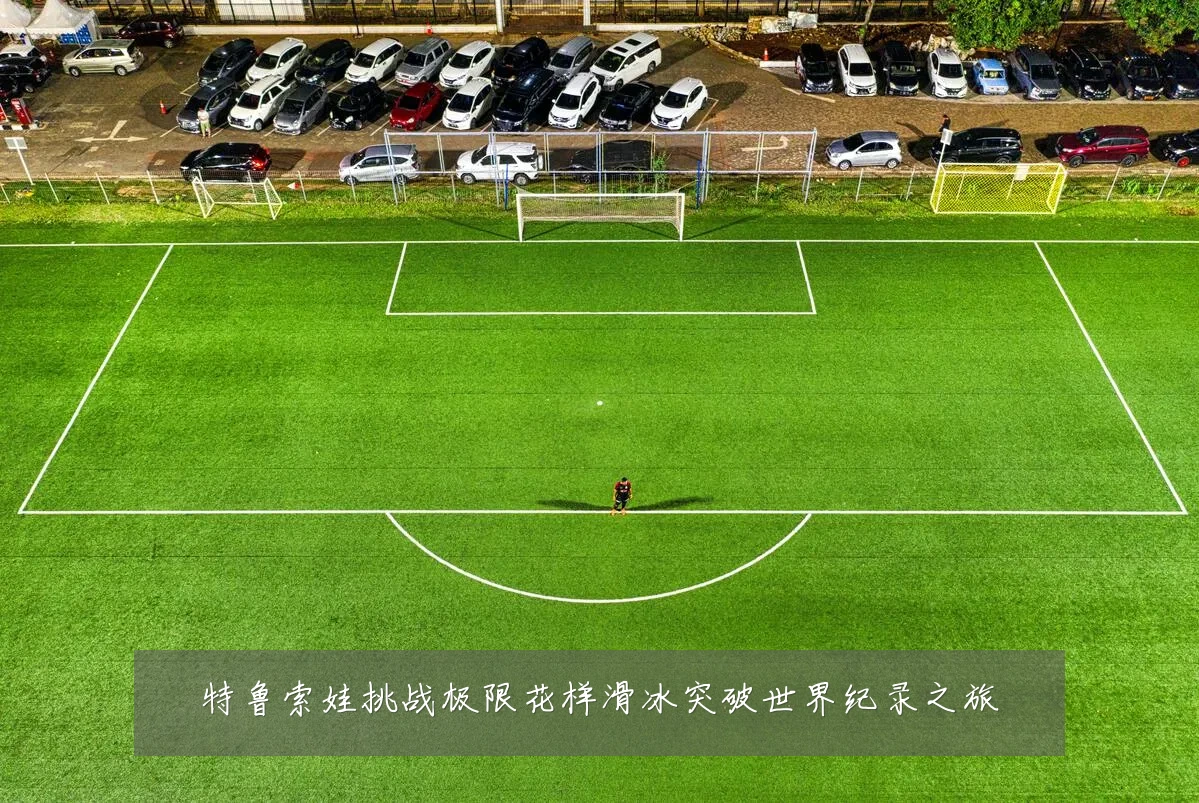 特鲁索娃挑战极限花样滑冰突破世界纪录之旅