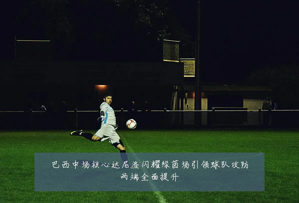 巴西中场核心达尼洛闪耀绿茵场引领球队攻防两端全面提升