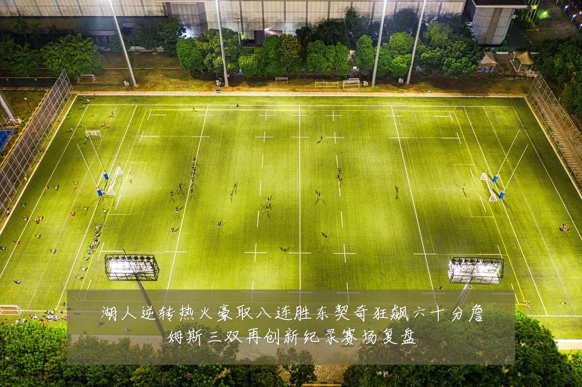 湖人逆转热火豪取八连胜东契奇狂飙六十分詹姆斯三双再创新纪录赛场复盘