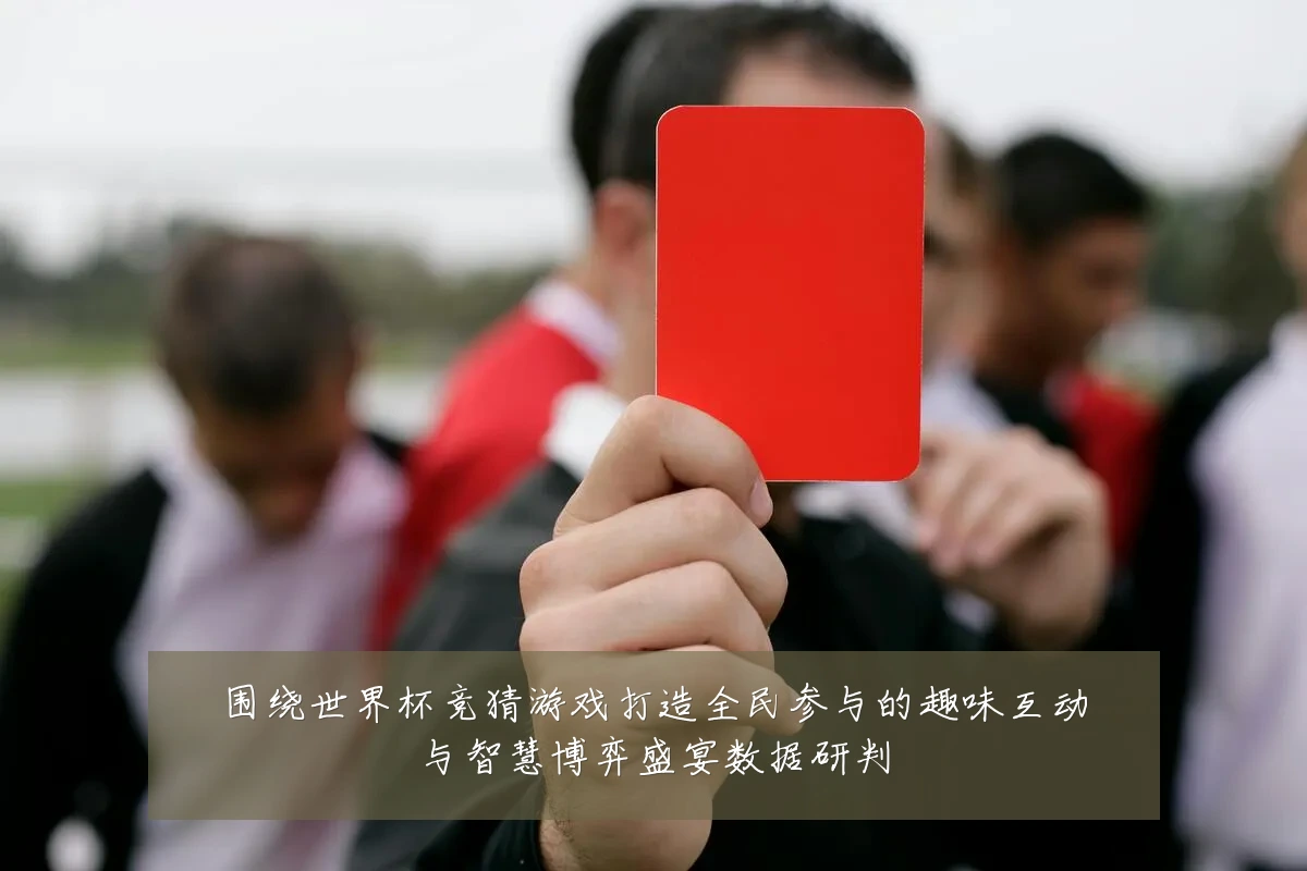 围绕世界杯竞猜游戏打造全民参与的趣味互动与智慧博弈盛宴数据研判